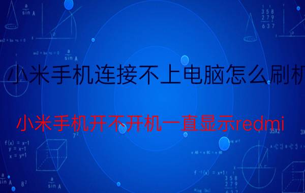 小米手机连接不上电脑怎么刷机 小米手机开不开机一直显示redmi？